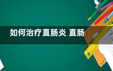 如何治疗直肠炎 直肠炎怎样治疗